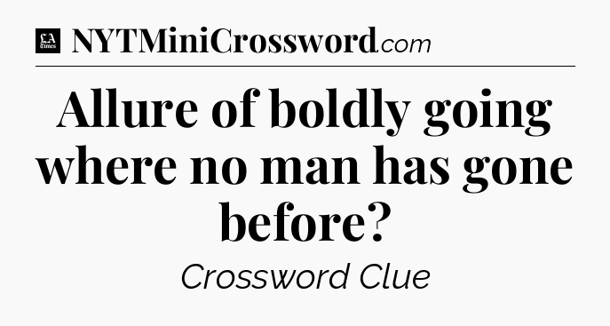 Allure of boldly going where no man has gone before - LA Times Crossword