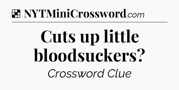 Solution: Cuts up little bloodsuckers - NYT Crossword