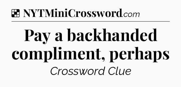 Solution: Pay a backhanded compliment, perhaps - NYT Crossword