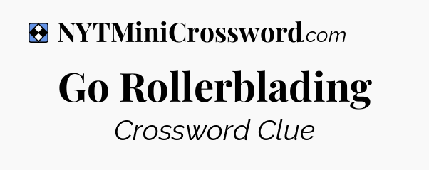 Solution: Go Rollerblading - NYT Mini Crossword