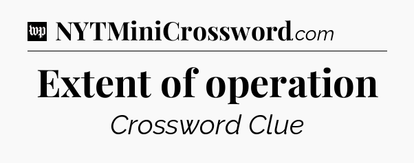 Extent of operation Crossword Clue