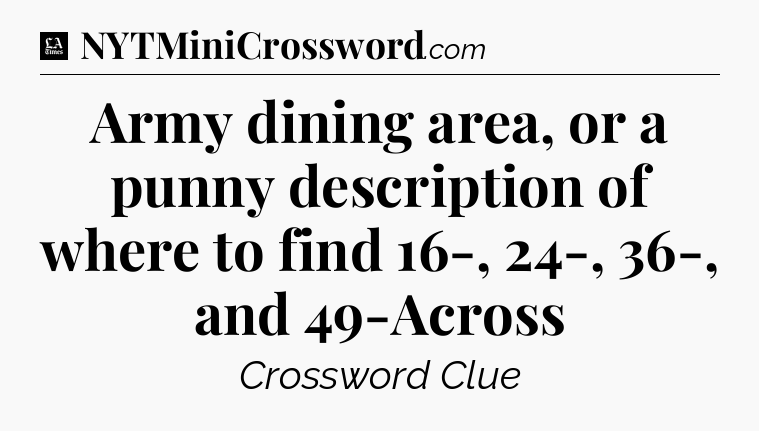 Army dining area, or a punny description of where to find 16-, 24-, 36-, and 49-Across - LA Times Crossword
