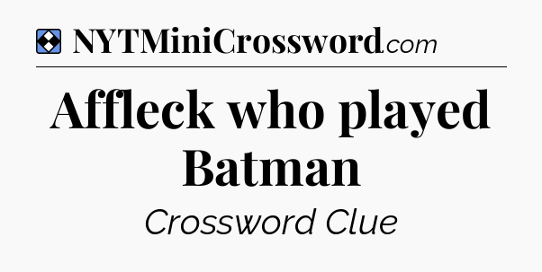 Solution: Affleck who played Batman - NYT Mini Crossword