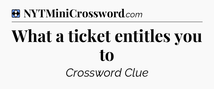 Solution: What a ticket entitles you to - NYT Mini Crossword