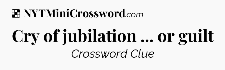 Solution: Cry of jubilation ... or guilt - NYT Crossword
