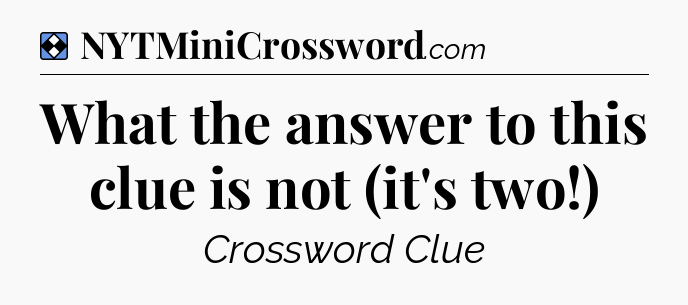 Solution: What the answer to this clue is not (it's two!) - NYT Mini Crossword