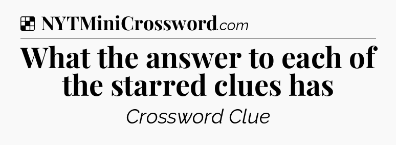 Solution: What the answer to each of the starred clues has - NYT Crossword