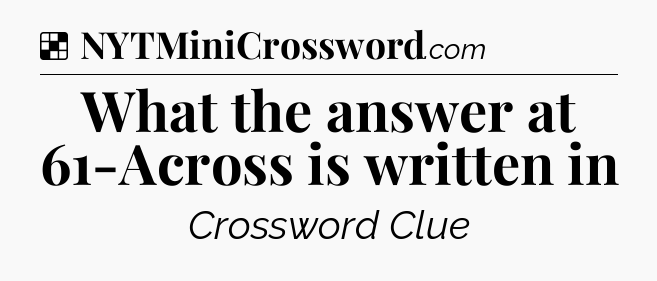 Solution: What the answer at 61-Across is written in - NYT Crossword