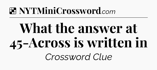 Solution: What the answer at 45-Across is written in - NYT Crossword