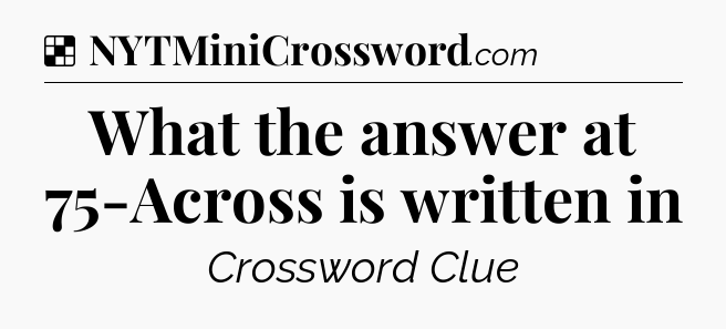 Solution: What the answer at 75-Across is written in - NYT Crossword