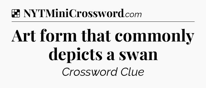 Solution: Art form that commonly depicts a swan - NYT Crossword