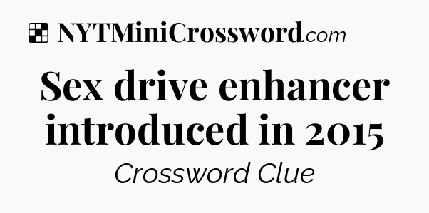 Solution: Sex drive enhancer introduced in 2015 - NYT Crossword