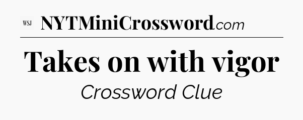 Takes on with vigor - WSJ Crossword