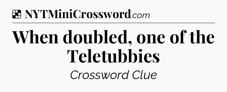 Solution: When doubled, one of the Teletubbies - NYT Crossword