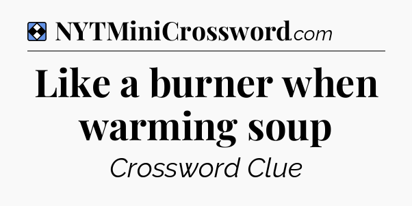 Solution: Like a burner when warming soup - NYT Mini Crossword