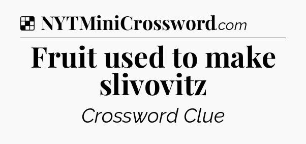Solution: Fruit used to make slivovitz - NYT Crossword