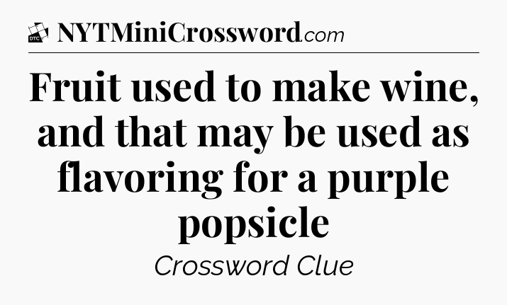 Fruit used to make wine, and that may be used as flavoring for a purple popsicle - Daily Themed Classic Crossword