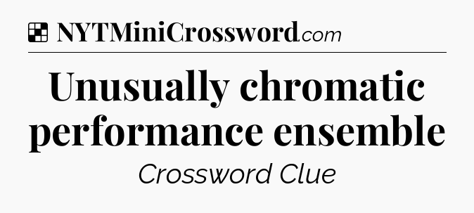 Solution: Unusually chromatic performance ensemble - NYT Crossword