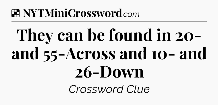 Solution: They can be found in 20- and 55-Across and 10- and 26-Down - NYT Crossword