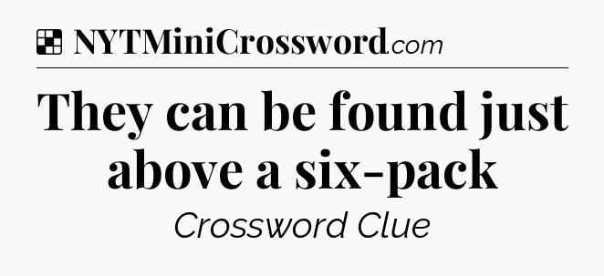 Solution: They can be found just above a six-pack - NYT Crossword