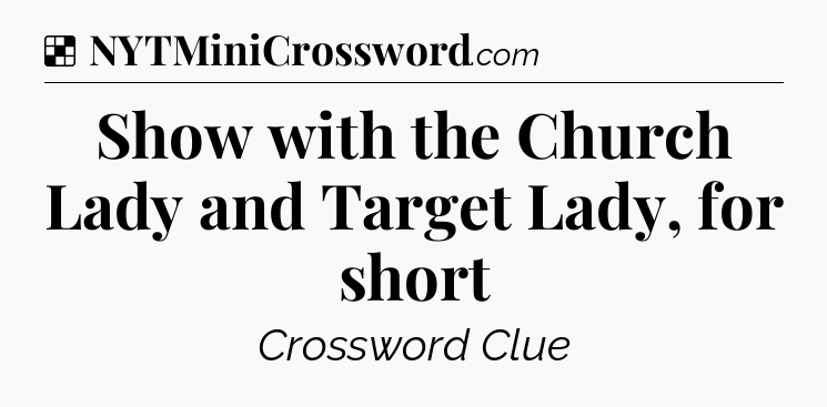 Solution: Show with the Church Lady and Target Lady, for short - NYT Crossword