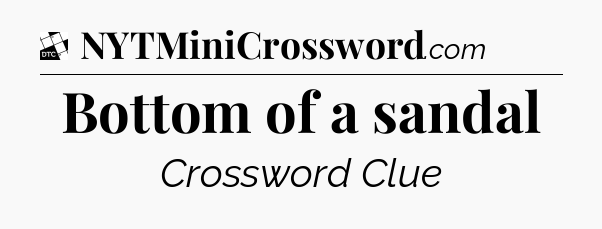 Bottom of a sandal - Daily Themed Classic Crossword