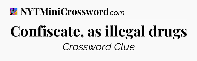 Confiscate, as illegal drugs Crossword Clue