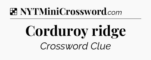 Solution: Corduroy ridge - NYT Crossword
