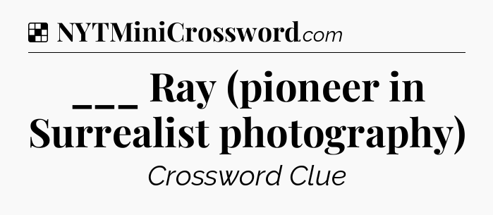 Solution: ___ Ray (pioneer in Surrealist photography) - NYT Crossword