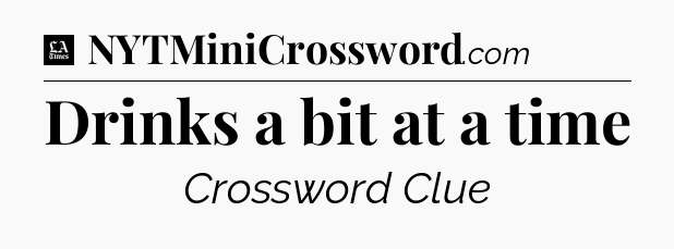 Drinks a bit at a time - LA Times Crossword
