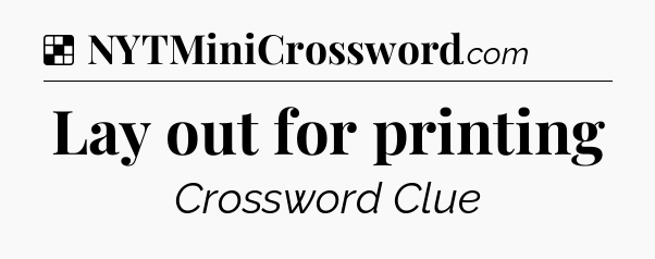 Solution: Lay out for printing - NYT Crossword
