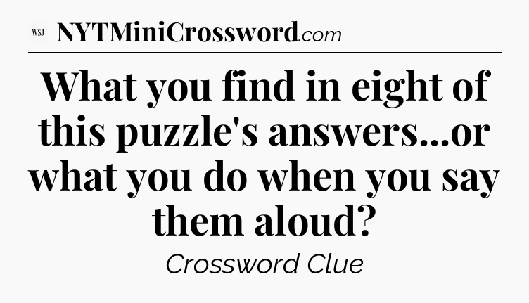 What you find in eight of this puzzle's answers...or what you do when you say them aloud - WSJ Crossword
