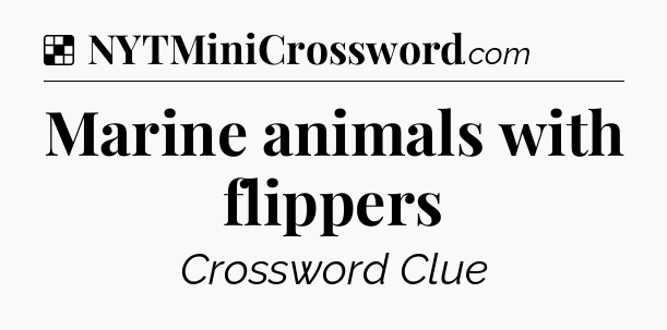 Solution: Marine animals with flippers - NYT Crossword
