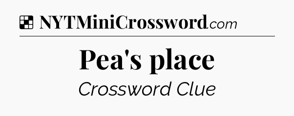 Solution: Pea's place - NYT Crossword