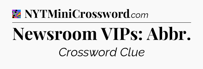 Newsroom VIPs: Abbr Crossword Clue