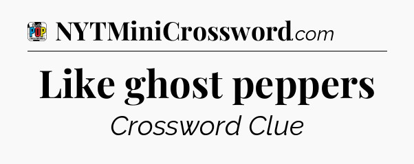 Like ghost peppers Crossword Clue