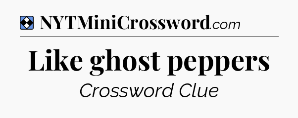 Solution: Like ghost peppers - NYT Mini Crossword