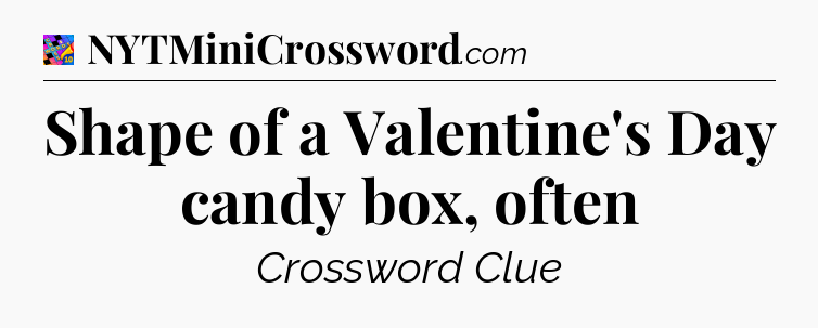 Shape of a Valentine's Day candy box, often Crossword Clue