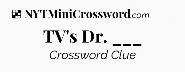 Solution: TV's Dr. ___ - NYT Crossword