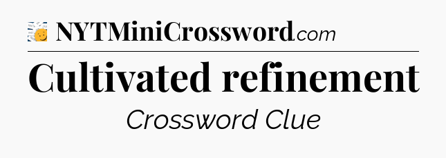 Cultivated refinement - 7 Little Words