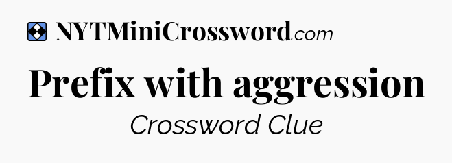 Solution: Prefix with aggression - NYT Mini Crossword