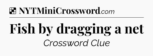 Solution: Fish by dragging a net - NYT Crossword