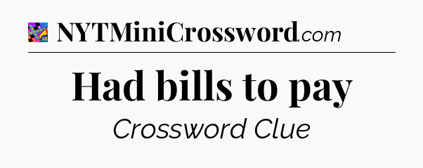 Had bills to pay Crossword Clue