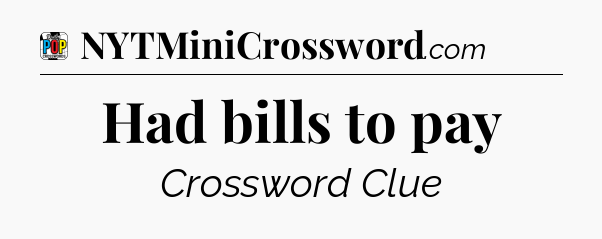 Had bills to pay Crossword Clue