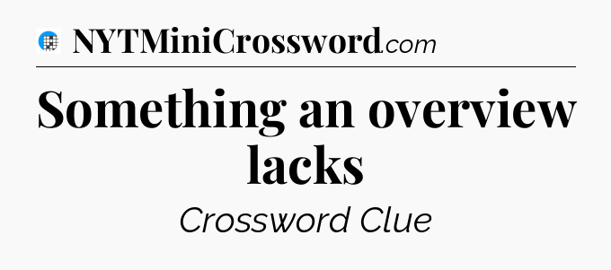 Something an overview lacks Crossword Clue