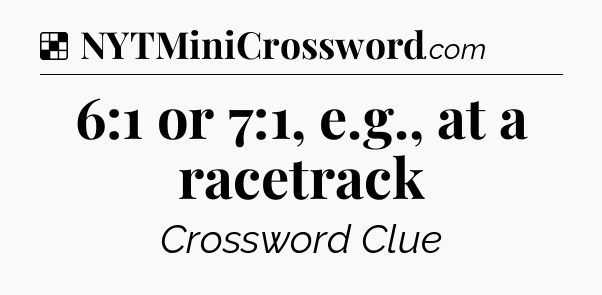 Solution: 6:1 or 7:1, e.g., at a racetrack - NYT Crossword