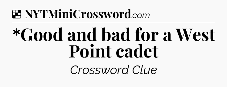 Solution: *Good and bad for a West Point cadet - NYT Crossword