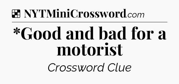 Solution: *Good and bad for a motorist - NYT Crossword