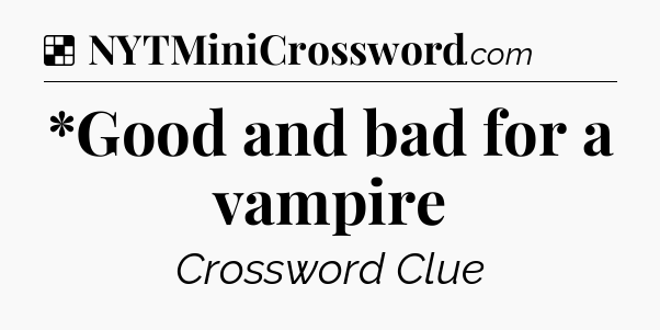 Solution: *Good and bad for a vampire - NYT Crossword