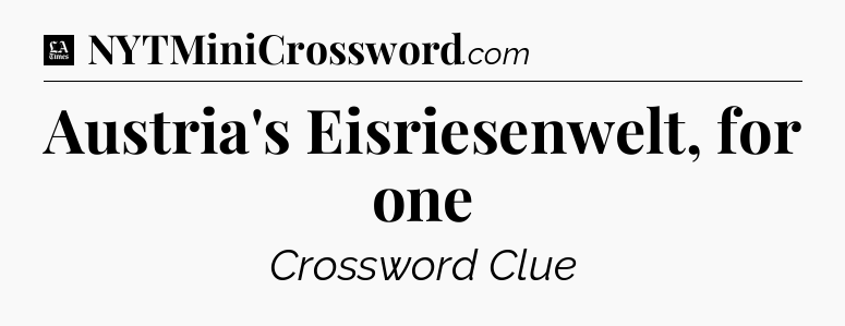 Austria's Eisriesenwelt, for one - LA Times Crossword